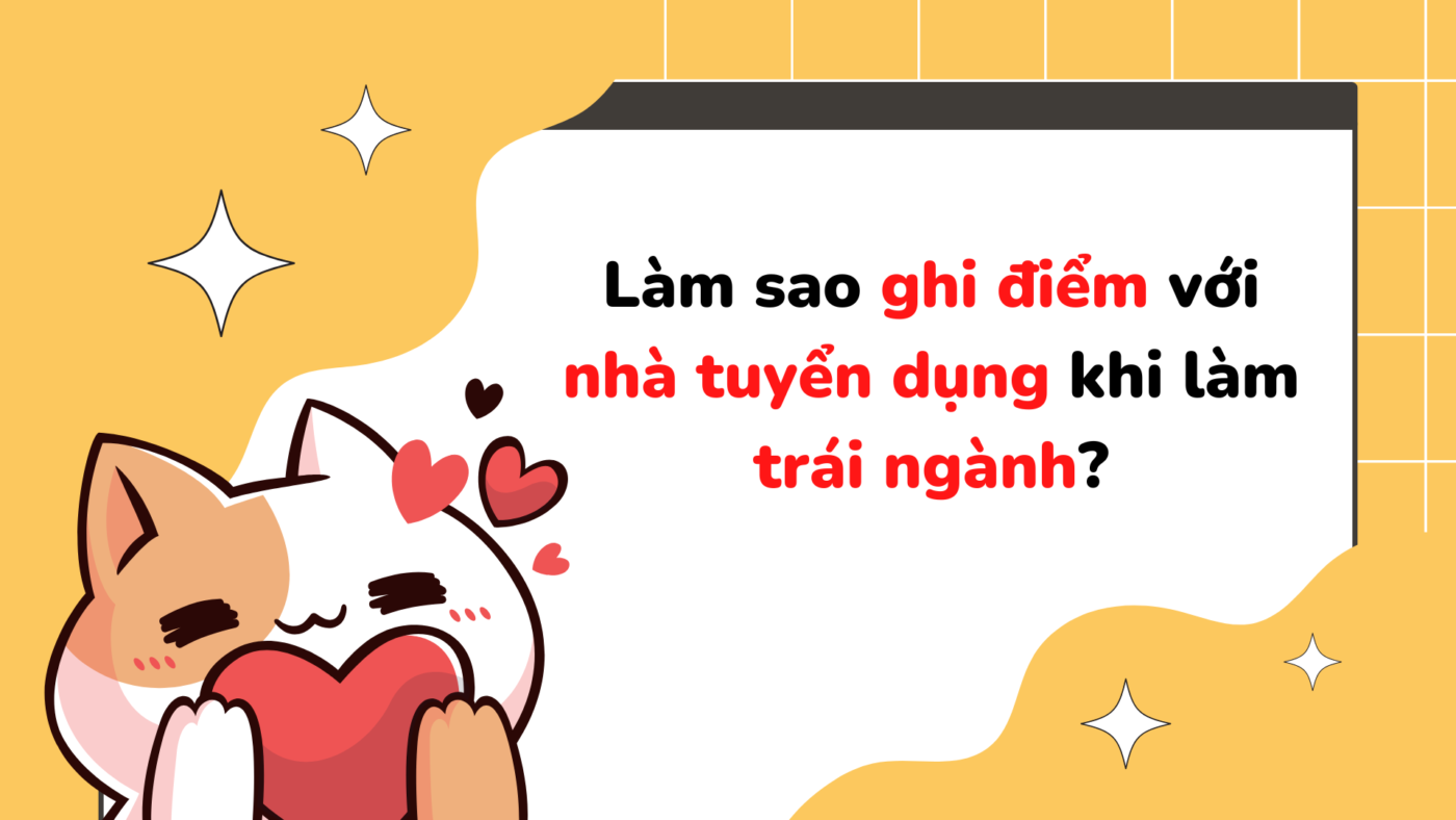 Làm sao ghi điểm với nhà tuyển dụng khi làm trái ngành? –